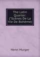 The Latin Quarter: ("Sc?nes De La Vie De Boh?me), Murger Henri 