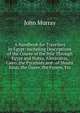 A Handbook for Travellers in Egypt: Including Descriptions of the Course of the Nile Through Egypt and Nubia, Alexandria, Cairo, the Pyramids and . of Mount Sinai, the Oases, the Fyoom, Etc, John Murray (Firm) 