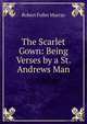 The Scarlet Gown: Being Verses by a St. Andrews Man, Robert Fuller Murray 