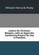 Letters On Christian Religion. with an Appendix Containing Prayers for Use in Families, William Henry B. Proby 