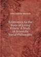 Economics As the Basis of Living Ethics: A Study in Scientific Social Philosophy, John Gormley Murdoch 