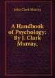 A Handbook of Psychology: By J. Clark Murray,, John Clark Murray 