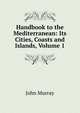 Handbook to the Mediterranean: Its Cities, Coasts and Islands, Volume 1, John Murray (Firm) 