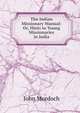 The Indian Missionary Manual: Or, Hints to Young Missionaries in India, John Murdoch 