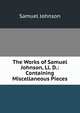 The Works of Samuel Johnson, Ll. D.: Containing Miscellaneous Pieces, Johnson Samuel 