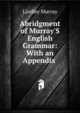 Abridgment of Murray'S English Grammar: With an Appendix ., Murray, Lindley 
