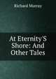 At Eternity'S Shore: And Other Tales, Richard Murray 