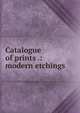 Catalogue of prints .: modern etchings, 