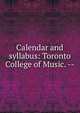 Calendar and syllabus: Toronto College of Music. --, 