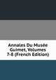 Annales Du Musee Guimet, Volumes 7-8 (French Edition), 