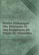 Notice Historique Des Peintures Et Des Sculptures Du Palais De Versailles, 