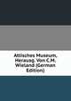 Attisches Museum, Herausg. Von C.M. Wieland (German Edition), 