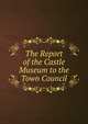 The Report of the Castle Museum to the Town Council, 