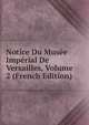 Notice Du Musee Imperial De Versailles, Volume 2 (French Edition), 