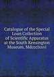 Catalogue of the Special Loan Collection of Scientific Apparatus at the South Kensington Museum, Mdccclxxvi., 
