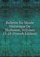 Bulletin Du Musee Historique De Mulhouse, Volumes 15-18 (French Edition), 