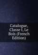 Catalogue, Classe I, Le Bois (French Edition), 