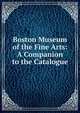 Boston Museum of the Fine Arts: A Companion to the Catalogue, 