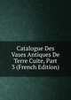 Catalogue Des Vases Antiques De Terre Cuite, Part 3 (French Edition), 