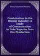 Combination in the Mining Industry: A Study of Concentration in Lake Superior Iron Ore Production, Henry Raymond Mussey 