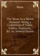 The Muse in a Moral Humour: Being a Collection of Tales, Fables, Pastorals, &c. by Several Hands, Muse 