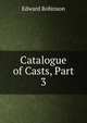 Catalogue of Casts, Part 3, Edward Robinson 