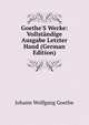 Goethe'S Werke: Vollst?ndige Ausgabe Letzter Hand (German Edition), Johann Wolfgang Goethe 