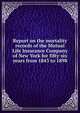 Report on the mortality records of the Mutual Life Insurance Company of New York for fifty-six years from 1843 to 1898, 