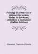 Principj di aritmetica e commercio; opera, divisa in due tomi, utilissima a negozianti (Italian Edition), Giovanni Francesco Muzio 