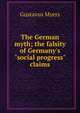 The German myth; the falsity of Germany's "social progress" claims, Gustavus Myers 