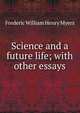 Science and a future life; with other essays, Frederic William Henry Myers 