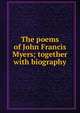 The poems of John Francis Myers; together with biography, 