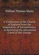 A Vindication of the Church of England from the Imputation of Inconsistency . in Retaining the Athanasian Creed in Her Liturgy, William Thomas Myers 