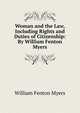Woman and the Law, Including Rights and Duties of Citizenship: By William Fenton Myers, William Fenton Myers 
