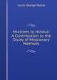 Missions to Hindus: A Contribution to the Study of Missionary Methods, Louis George Mylne 