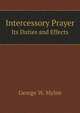 Intercessory Prayer. Its Duties and Effects, George W. Mylne 