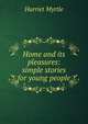 Home and its pleasures: simple stories for young people, Harriet Myrtle 