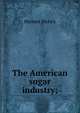 The American sugar industry;, Herbert Myrick 