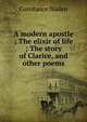 A modern apostle ; The elixir of life ; The story of Clarice, and other poems, Constance Naden 