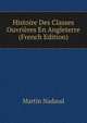Histoire Des Classes Ouvrieres En Angleterre (French Edition), Martin Nadaud 
