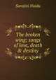 The broken wing; songs of love, death & destiny, Sarojini Naidu 