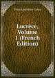 Lucrece, Volume 1 (French Edition), Titus Lucretius Carus 