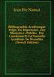 Bibliographie Acad?mique Belge, Ou R?pertoire . Des M?moires . Publi?s . Par L'ancienne Et La Nouvelle Acad?mie De Bruxelles (French Edition), Jean Pie Namur 