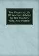 The Physical Life Of Woman: Advice To The Maiden, Wife, And Mother, 