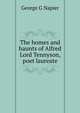 The homes and haunts of Alfred Lord Tennyson, poet laureate, George G Napier 