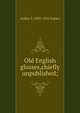 Old English glosses,chiefly unpublished;, Arthur S. 1853-1916 Napier 