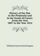 History of the War in the Peninsula and in the South of France: From the Year 1807 to the Year 1814, William Francis Patrick Napier 