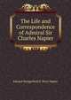 The Life and Correspondence of Admiral Sir Charles Napier, Edward Hungerford D. Elers Napier 