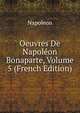 Oeuvres De Napoleon Bonaparte, Volume 5 (French Edition), Napoleon 