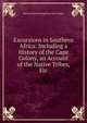 Excursions in Southern Africa: Including a History of the Cape Colony, an Account of the Native Tribes, Etc, Edward Delaval Hungerford Elers Napier 